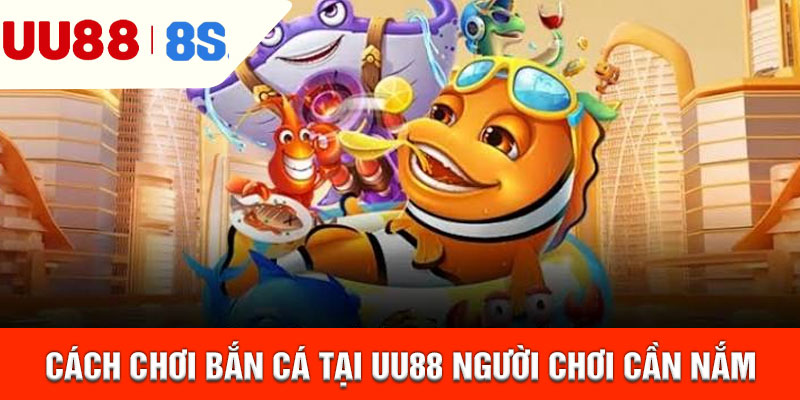 Cách chơi bắn cá tại uu88 người chơi cần nắm