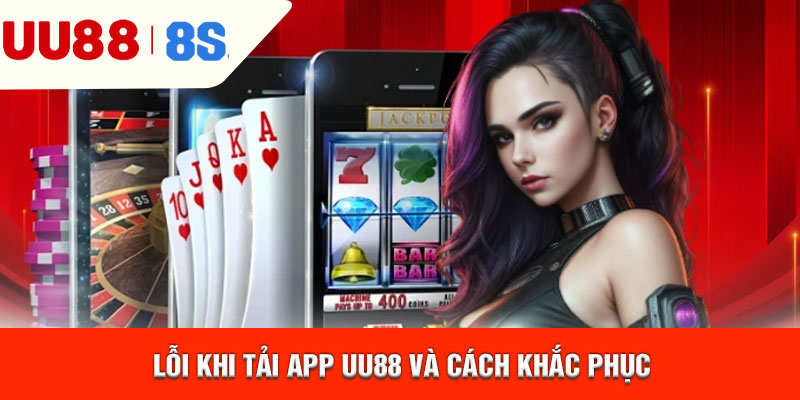 Lỗi khi tải app uu88 và cách khắc phục