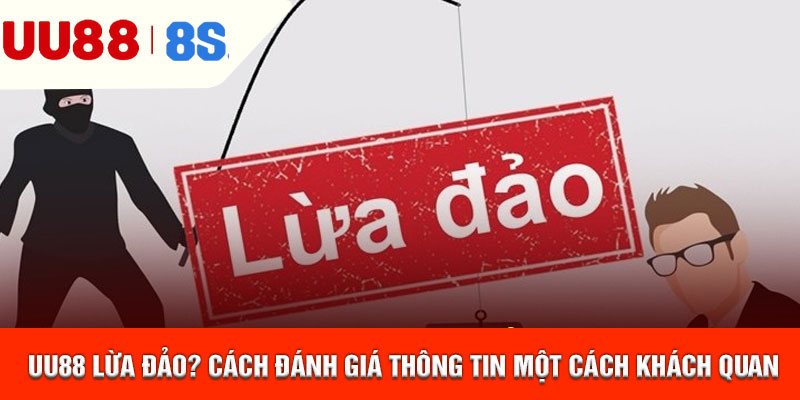 UU88 Lừa Đảo? Cách Đánh Giá Thông Tin Một Cách Khách Quan